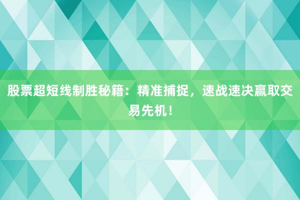 股票超短线制胜秘籍：精准捕捉，速战速决赢取交易先机！