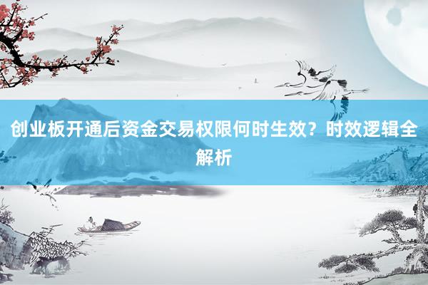 创业板开通后资金交易权限何时生效？时效逻辑全解析