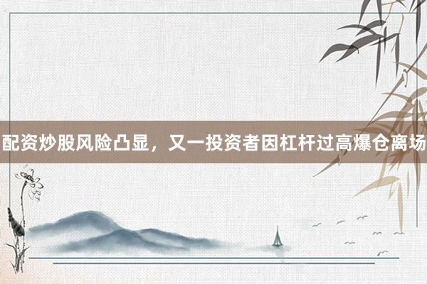 配资炒股风险凸显，又一投资者因杠杆过高爆仓离场