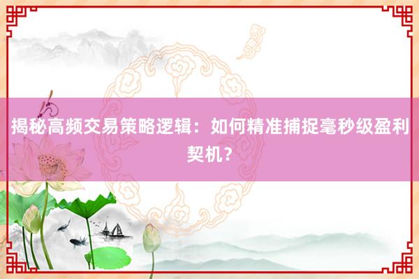 揭秘高频交易策略逻辑：如何精准捕捉毫秒级盈利契机？