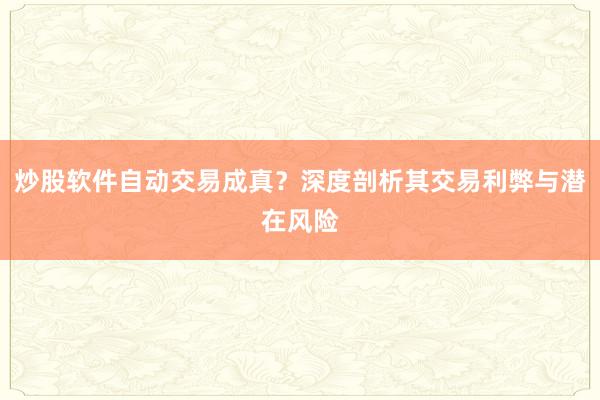 炒股软件自动交易成真？深度剖析其交易利弊与潜在风险