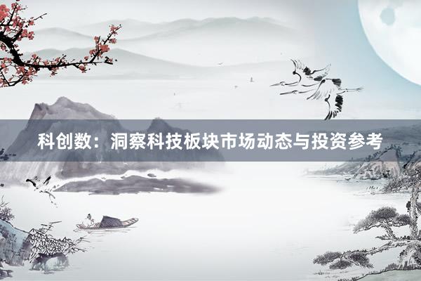 科创数：洞察科技板块市场动态与投资参考