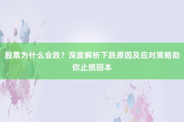 股票为什么会跌？深度解析下跌原因及应对策略助你止损回本