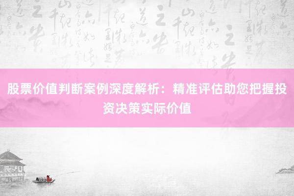 股票价值判断案例深度解析：精准评估助您把握投资决策实际价值