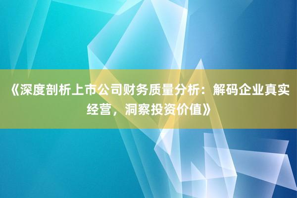 《深度剖析上市公司财务质量分析：解码企业真实经营，洞察投资价值》