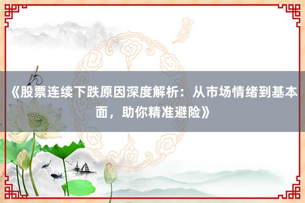《股票连续下跌原因深度解析：从市场情绪到基本面，助你精准避险》