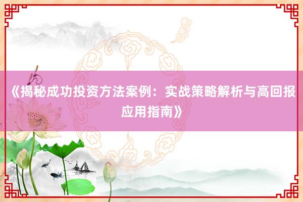 《揭秘成功投资方法案例:实战策略解析与高回报应用指南》