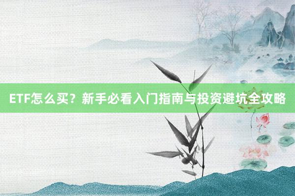 ETF怎么买？新手必看入门指南与投资避坑全攻略