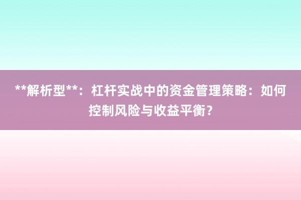 **解析型**：杠杆实战中的资金管理策略：如何控制风险与收益平衡？