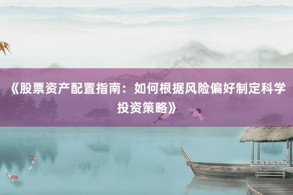 《股票资产配置指南：如何根据风险偏好制定科学投资策略》