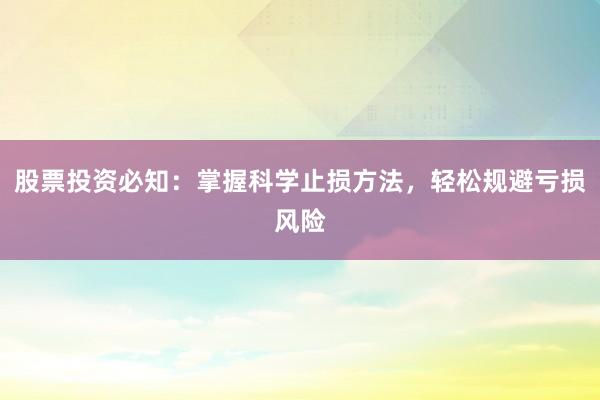 股票投资必知：掌握科学止损方法，轻松规避亏损风险