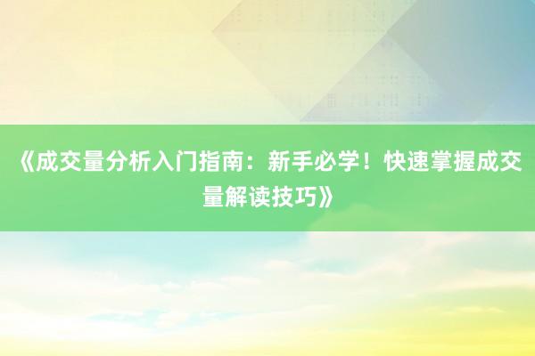 《成交量分析入门指南：新手必学！快速掌握成交量解读技巧》