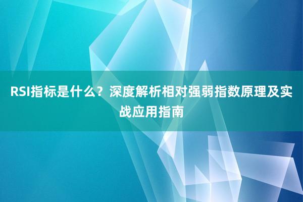 RSI指标是什么？深度解析相对强弱指数原理及实战应用指南