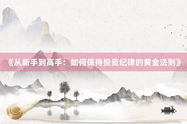 《从新手到高手：如何保持投资纪律的黄金法则》