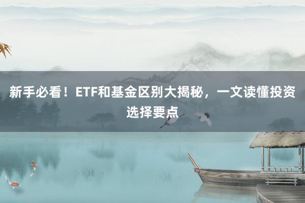 新手必看！ETF和基金区别大揭秘，一文读懂投资选择要点