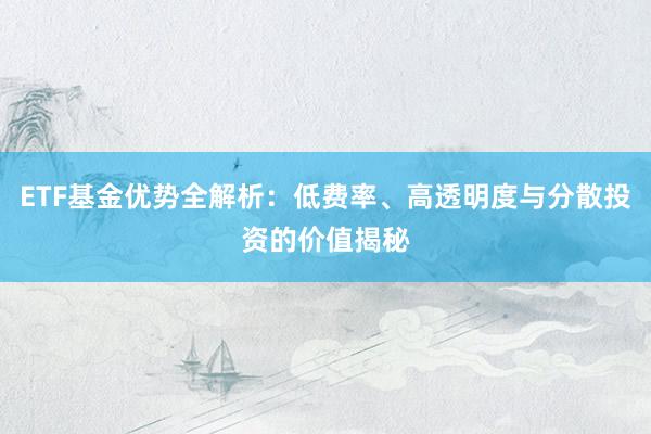 ETF基金优势全解析：低费率、高透明度与分散投资的价值揭秘