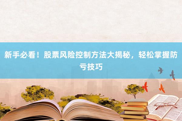 新手必看！股票风险控制方法大揭秘，轻松掌握防亏技巧