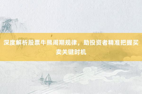 深度解析股票牛熊周期规律，助投资者精准把握买卖关键时机