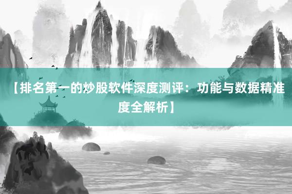 【排名第一的炒股软件深度测评：功能与数据精准度全解析】