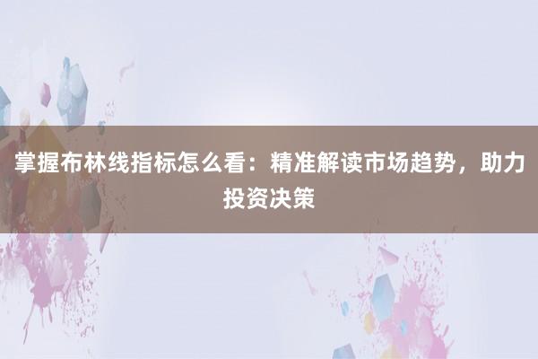 掌握布林线指标怎么看:精准解读市场趋势,助力投资决策