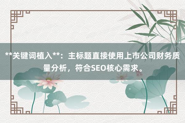 **关键词植入**：主标题直接使用上市公司财务质量分析，符合SEO核心需求。