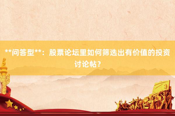 **问答型**：股票论坛里如何筛选出有价值的投资讨论帖？