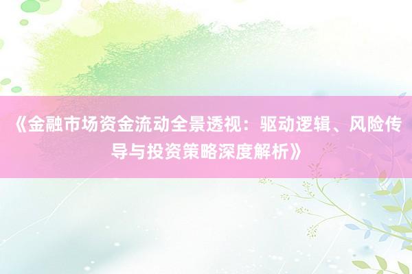 《金融市场资金流动全景透视：驱动逻辑、风险传导与投资策略深度解析》