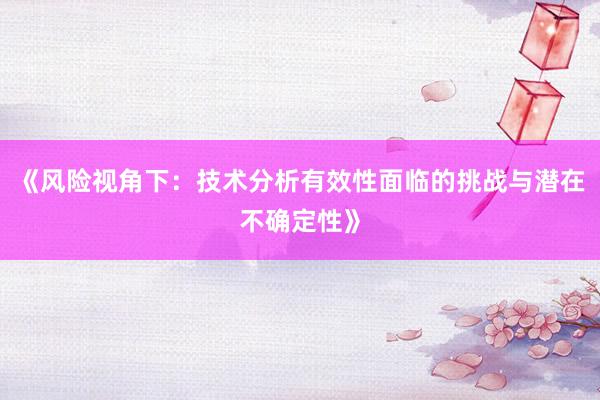 《风险视角下：技术分析有效性面临的挑战与潜在不确定性》
