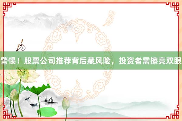 警惕！股票公司推荐背后藏风险，投资者需擦亮双眼