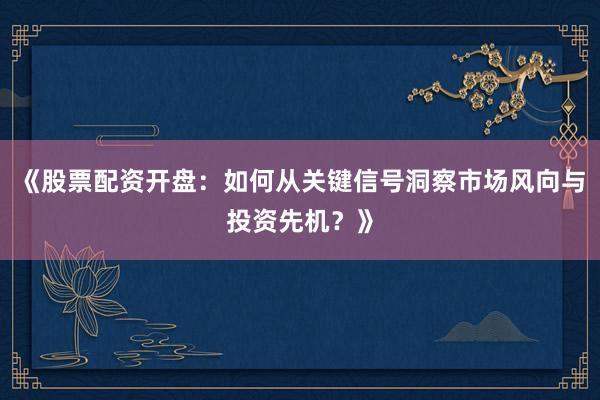《股票配资开盘：如何从关键信号洞察市场风向与投资先机？》