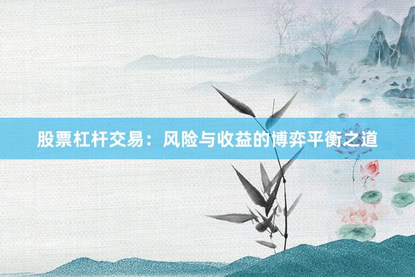 股票杠杆交易:风险与收益的博弈平衡之道